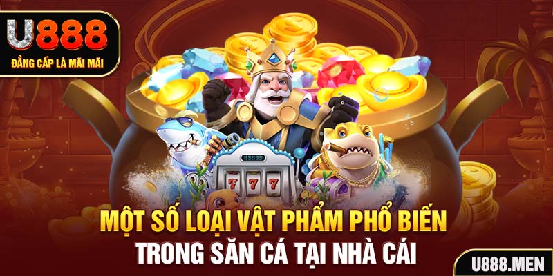 Bắn cá U888 Đổi Thưởng Uy Tín 2025 | Bí Quyết Làm Giàu Một số loại vật phẩm phổ biến trong săn cá tại nhà cái