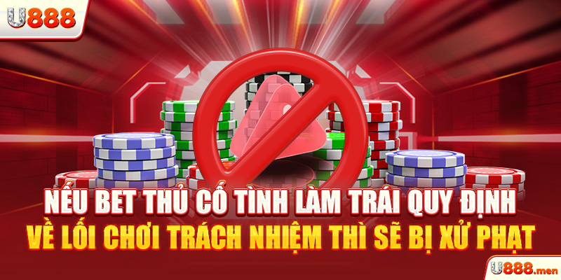 Nếu bet thủ cố tình làm trái quy định về lối chơi trách nhiệm thì sẽ bị xử phạt