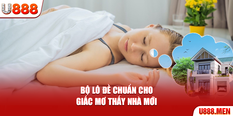 Bộ lô đề chuẩn cho giấc mơ thấy nhà mới
