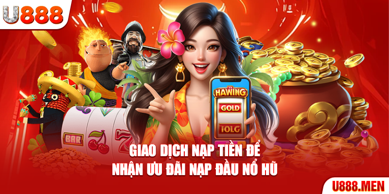 Giao dịch nạp tiền để nhận ưu đãi nạp đầu Nổ Hũ