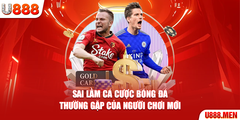 Sai lầm cá cược bóng đá thường gặp của người chơi mới